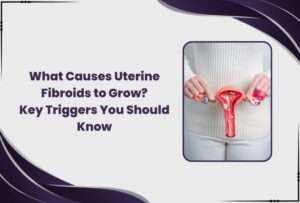 What Causes Uterine Fibroids to Grow?